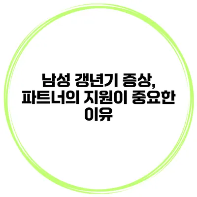 남성 갱년기 증상, 파트너의 지원이 중요한 이유