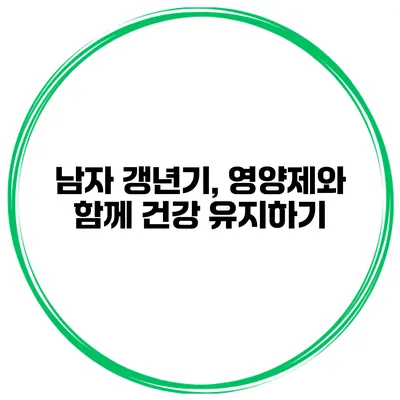 남자 갱년기, 영양제와 함께 건강 유지하기