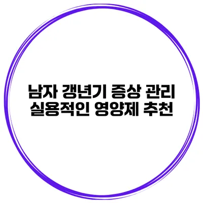 남자 갱년기 증상 관리: 실용적인 영양제 추천