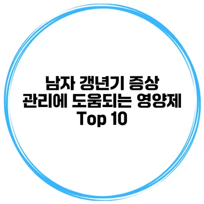 남자 갱년기 증상 관리에 도움되는 영양제 Top 10
