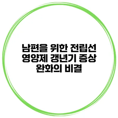 남편을 위한 전립선 영양제: 갱년기 증상 완화의 비결