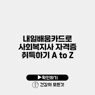 내일배움카드로 사회복지사 자격증 취득하기 A to Z