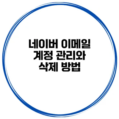 네이버 이메일 계정 관리와 삭제 방법