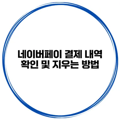 네이버페이 결제 내역 확인 및 지우는 방법