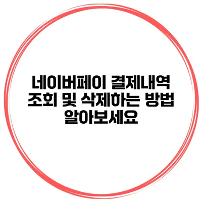 네이버페이 결제내역 조회 및 삭제하는 방법 알아보세요