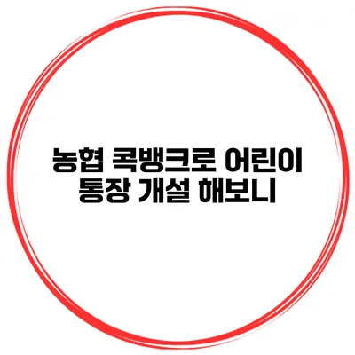 농협 콕뱅크로 어린이 통장 개설 해보니