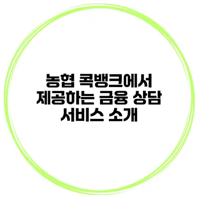 농협 콕뱅크에서 제공하는 금융 상담 서비스 소개