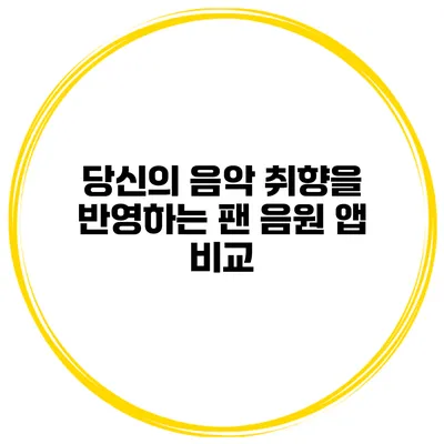 당신의 음악 취향을 반영하는 팬 음원 앱 비교