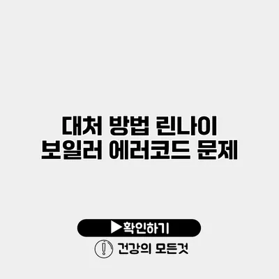 대처 방법 린나이 보일러 에러코드 문제