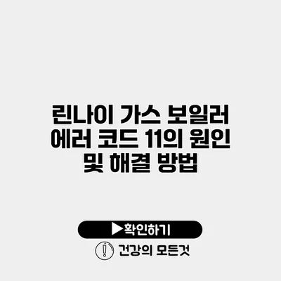 린나이 가스 보일러 에러 코드 11의 원인 및 해결 방법