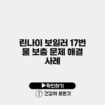 린나이 보일러 17번 물 보충 문제 해결 사례