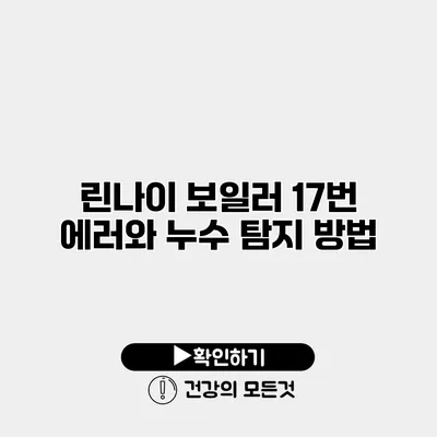린나이 보일러 17번 에러와 누수 탐지 방법
