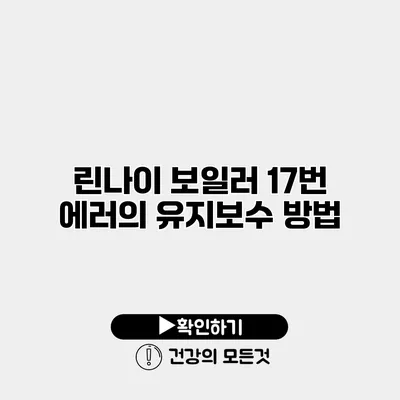 린나이 보일러 17번 에러의 유지보수 방법
