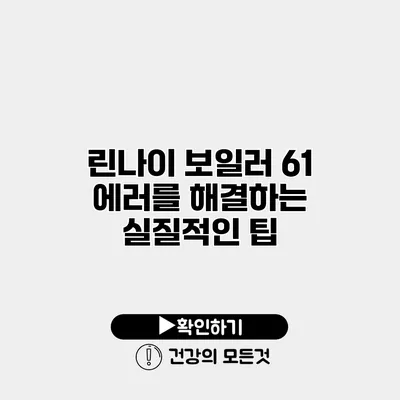 린나이 보일러 61 에러를 해결하는 실질적인 팁