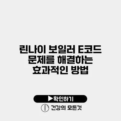 린나이 보일러 E코드 문제를 해결하는 효과적인 방법