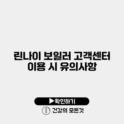 린나이 보일러 고객센터 이용 시 유의사항