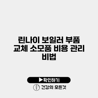 린나이 보일러 부품 교체 소모품 비용 관리 비법