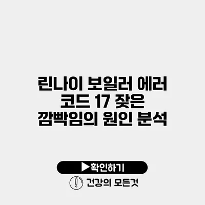 린나이 보일러 에러 코드 17 잦은 깜빡임의 원인 분석