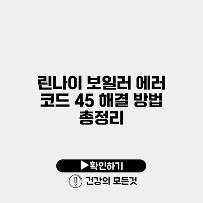 린나이 보일러 에러 코드 45 해결 방법 총정리