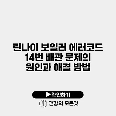 린나이 보일러 에러코드 14번 배관 문제의 원인과 해결 방법