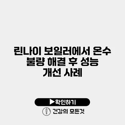 린나이 보일러에서 온수 불량 해결 후 성능 개선 사례