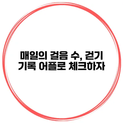 매일의 걸음 수, 걷기 기록 어플로 체크하자