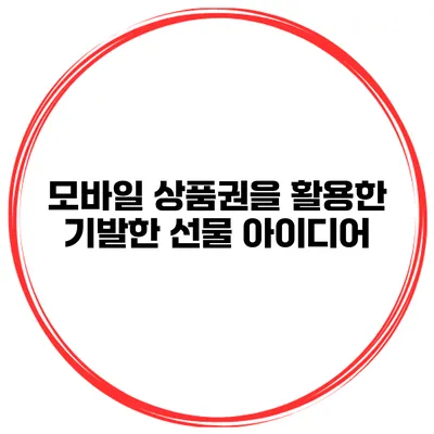 모바일 상품권을 활용한 기발한 선물 아이디어