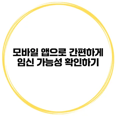 모바일 앱으로 간편하게 임신 가능성 확인하기