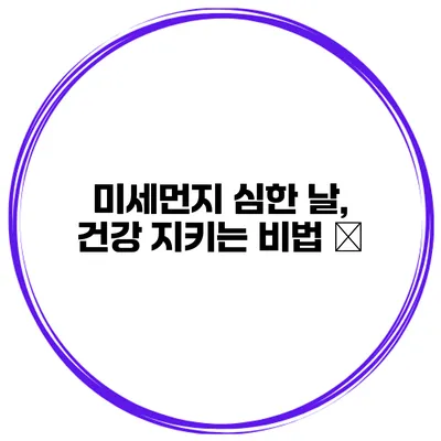 미세먼지 심한 날, 건강 지키는 비법 ️