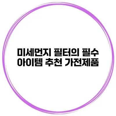 미세먼지 필터의 필수 아이템 추천 가전제품
