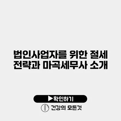 법인사업자를 위한 절세 전략과 마곡세무사 소개