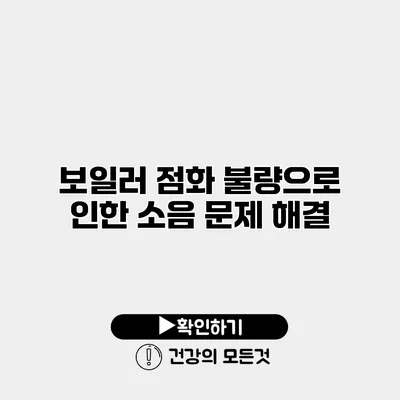 보일러 점화 불량으로 인한 소음 문제 해결