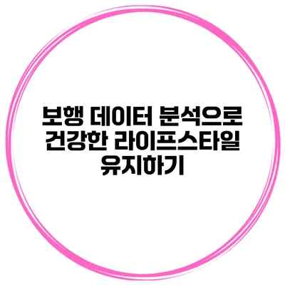 보행 데이터 분석으로 건강한 라이프스타일 유지하기