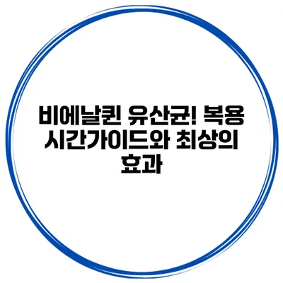 비에날퀸 유산균! 복용 시간가이드와 최상의 효과