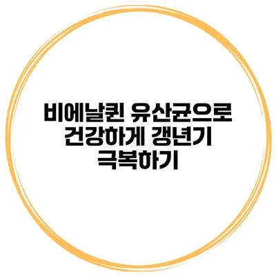 비에날퀸 유산균으로 건강하게 갱년기 극복하기