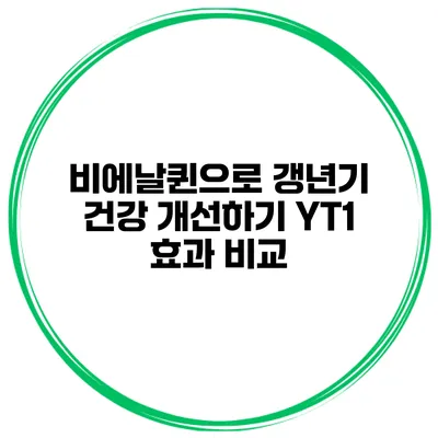 비에날퀸으로 갱년기 건강 개선하기: YT1 효과 비교