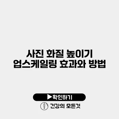 사진 화질 높이기 업스케일링 효과와 방법