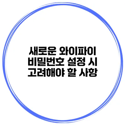 새로운 와이파이 비밀번호 설정 시 고려해야 할 사항
