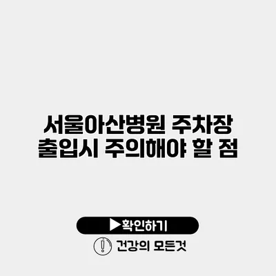 서울아산병원 주차장 출입시 주의해야 할 점