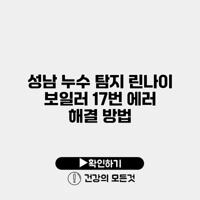 성남 누수 탐지 린나이 보일러 17번 에러 해결 방법