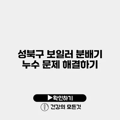 성북구 보일러 분배기 누수 문제 해결하기