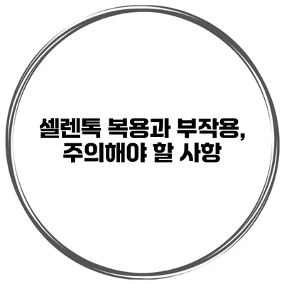 셀렌톡 복용과 부작용, 주의해야 할 사항