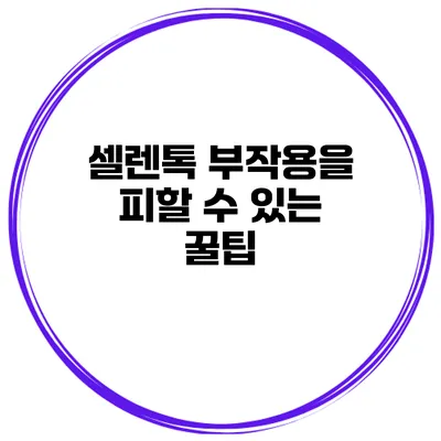셀렌톡 부작용을 피할 수 있는 꿀팁