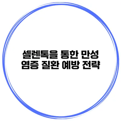 셀렌톡을 통한 만성 염증 질환 예방 전략