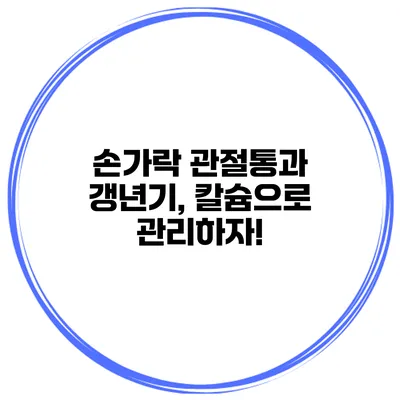 손가락 관절통과 갱년기, 칼슘으로 관리하자!