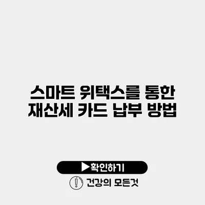 스마트 위택스를 통한 재산세 카드 납부 방법