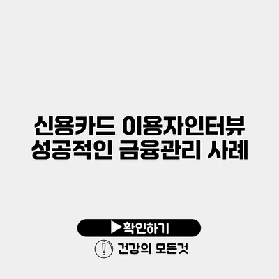 신용카드 이용자인터뷰 성공적인 금융관리 사례