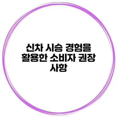 신차 시승 경험을 활용한 소비자 권장 사항