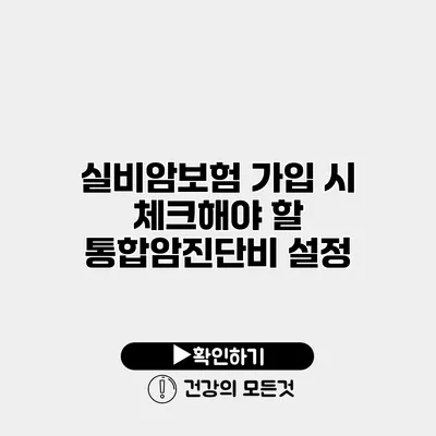 실비암보험 가입 시 체크해야 할 통합암진단비 설정