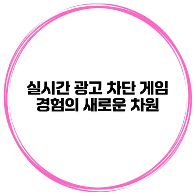 실시간 광고 차단 게임 경험의 새로운 차원